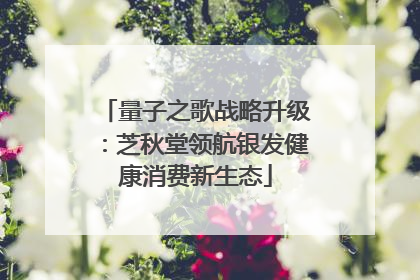 量子之歌战略升级：芝秋堂领航银发健康消费新生态