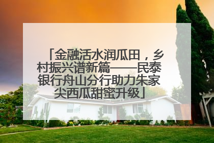 金融活水润瓜田，乡村振兴谱新篇——民泰银行舟山分行助力朱家尖西瓜甜蜜升级