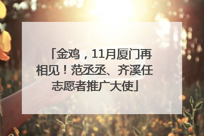 金鸡，11月厦门再相见！范丞丞、齐溪任志愿者推广大使