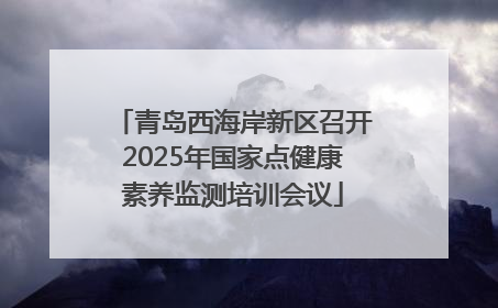 青岛西海岸新区召开2025年国家点健康素养监测培训会议