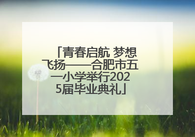 青春启航 梦想飞扬——合肥市五一小学举行2025届毕业典礼