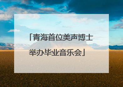 青海首位美声博士举办毕业音乐会