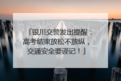 银川交警发出提醒：高考结束放松不放纵，交通安全要谨记！
