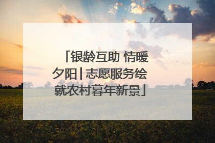 银龄互助 情暖夕阳│志愿服务绘就农村暮年新景