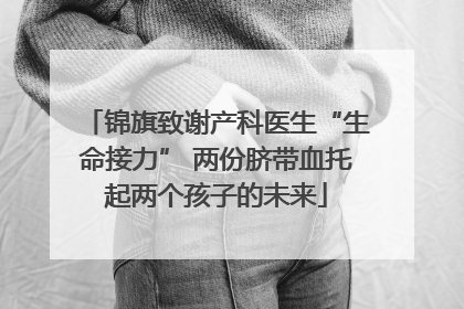 锦旗致谢产科医生“生命接力” 两份脐带血托起两个孩子的未来