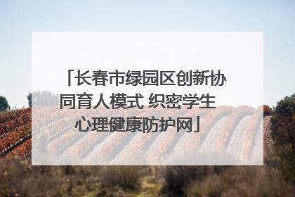 长春市绿园区创新协同育人模式 织密学生心理健康防护网