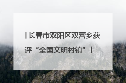 长春市双阳区双营乡获评“全国文明村镇”
