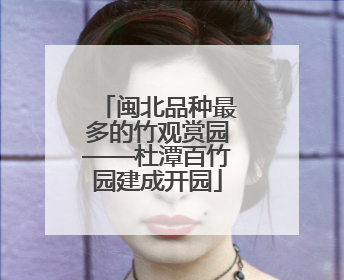 闽北品种最多的竹观赏园——杜潭百竹园建成开园