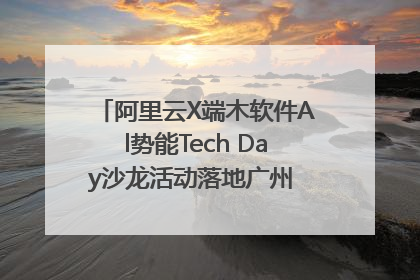 阿里云X端木软件Al势能Tech Day沙龙活动落地广州 邀您共启AI势能