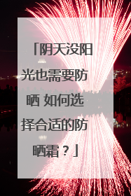 阴天没阳光也需要防晒 如何选择合适的防晒霜？