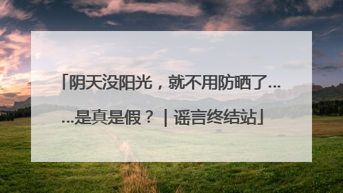 阴天没阳光，就不用防晒了……是真是假？｜谣言终结站