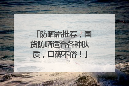防晒霜推荐，国货防晒适合各种肤质，口碑不俗！