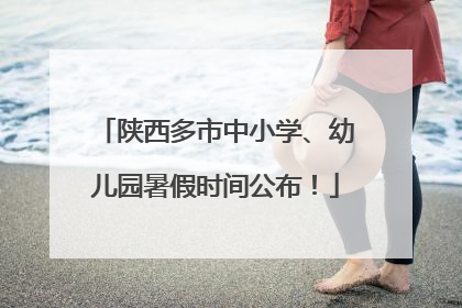 陕西多市中小学、幼儿园暑假时间公布！