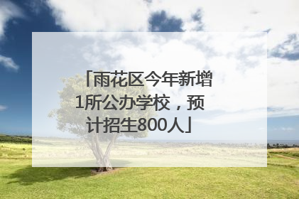 雨花区今年新增1所公办学校，预计招生800人