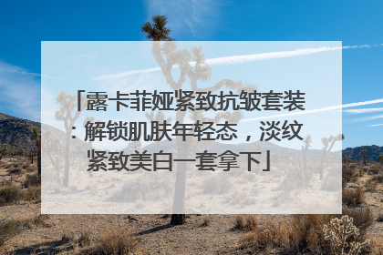 露卡菲娅紧致抗皱套装：解锁肌肤年轻态，淡纹紧致美白一套拿下