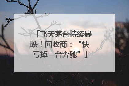飞天茅台持续暴跌！回收商：“快亏掉一台奔驰”