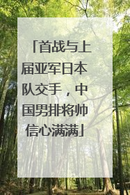 首战与上届亚军日本队交手，中国男排将帅信心满满