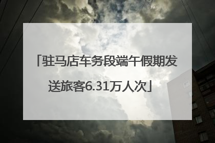 驻马店车务段端午假期发送旅客6.31万人次