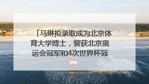 马琳拟录取成为北京体育大学博士，曾获北京奥运会冠军和4次世界杯冠军，张继科：他是神