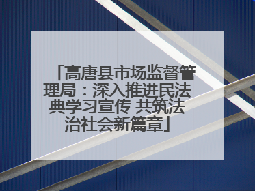 高唐县市场监督管理局：深入推进民法典学习宣传 共筑法治社会新篇章