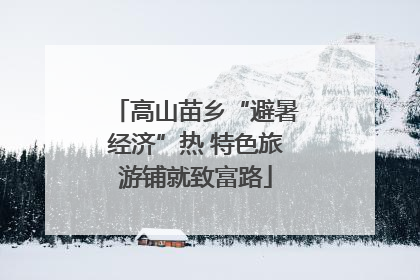 高山苗乡“避暑经济”热 特色旅游铺就致富路