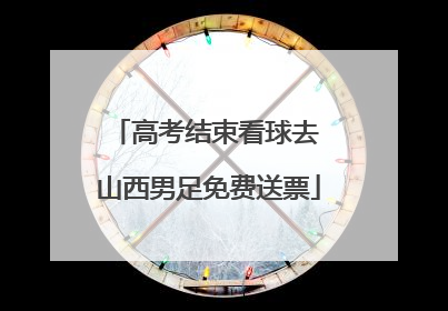 高考结束看球去 山西男足免费送票