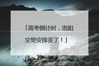 高考倒计时，洛阳交警安排妥了！
