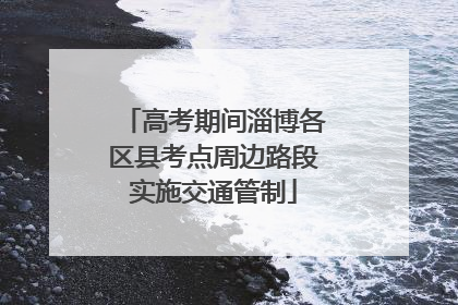高考期间淄博各区县考点周边路段实施交通管制