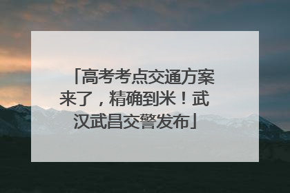 高考考点交通方案来了，精确到米！武汉武昌交警发布
