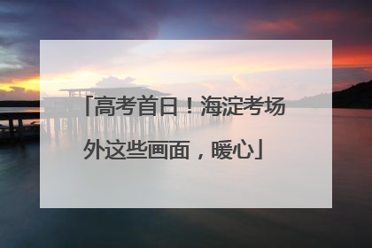 高考首日！海淀考场外这些画面，暖心