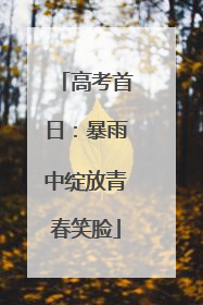 高考首日：暴雨中绽放青春笑脸