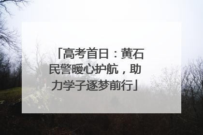 高考首日：黄石民警暖心护航，助力学子逐梦前行