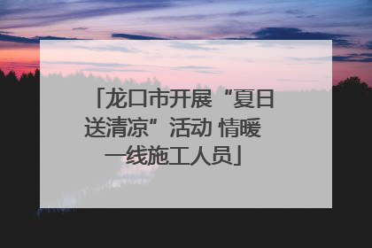 龙口市开展“夏日送清凉”活动 情暖一线施工人员