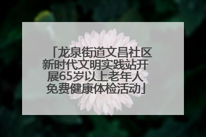 龙泉街道文昌社区新时代文明实践站开展65岁以上老年人免费健康体检活动