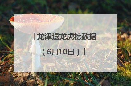 龙津退龙虎榜数据（6月10日）