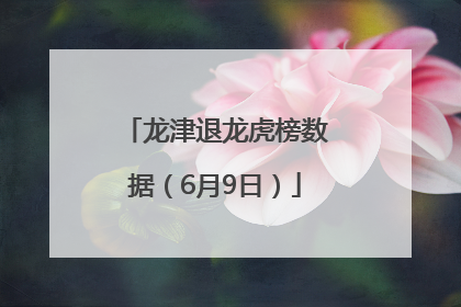 龙津退龙虎榜数据（6月9日）