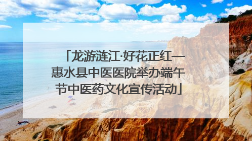 龙游涟江·好花正红—惠水县中医医院举办端午节中医药文化宣传活动