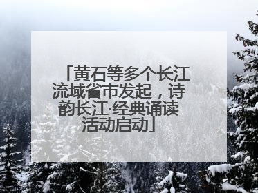 黄石等多个长江流域省市发起，诗韵长江·经典诵读活动启动