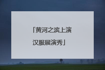 黄河之滨上演汉服展演秀