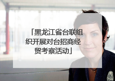 黑龙江省台联组织开展对台招商经贸考察活动