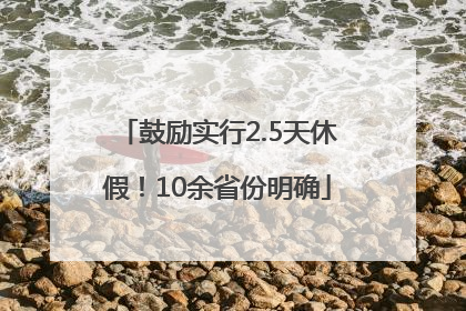鼓励实行2.5天休假！10余省份明确