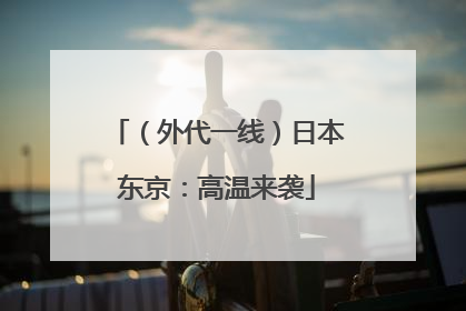 （外代一线）日本东京：高温来袭