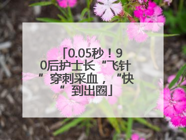 0.05秒！90后护士长“飞针”穿刺采血，“快”到出圈