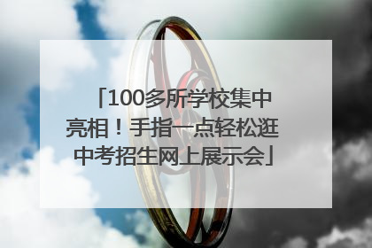 100多所学校集中亮相！手指一点轻松逛中考招生网上展示会