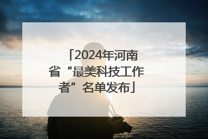 2024年河南省“最美科技工作者”名单发布