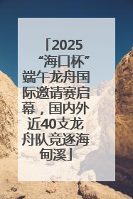 2025“海口杯”端午龙舟国际邀请赛启幕，国内外近40支龙舟队竞逐海甸溪