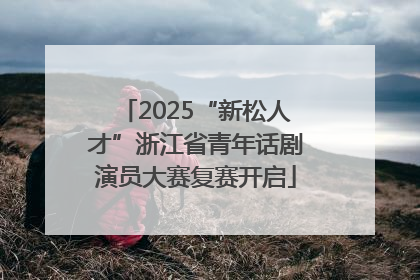 2025“新松人才”浙江省青年话剧演员大赛复赛开启