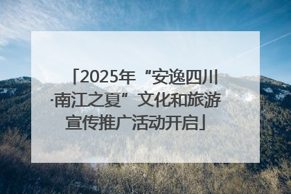 2025年“安逸四川·南江之夏”文化和旅游宣传推广活动开启