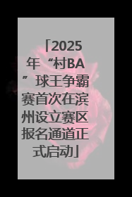 2025年“村BA”球王争霸赛首次在滨州设立赛区报名通道正式启动