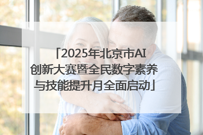 2025年北京市AI创新大赛暨全民数字素养与技能提升月全面启动